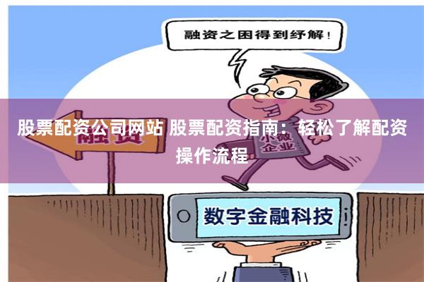 股票配资公司网站 股票配资指南：轻松了解配资操作流程