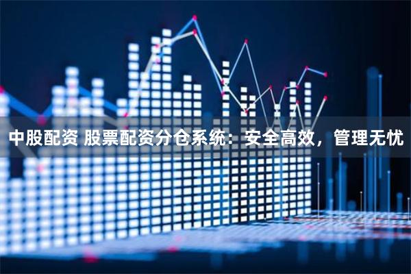 中股配资 股票配资分仓系统：安全高效，管理无忧