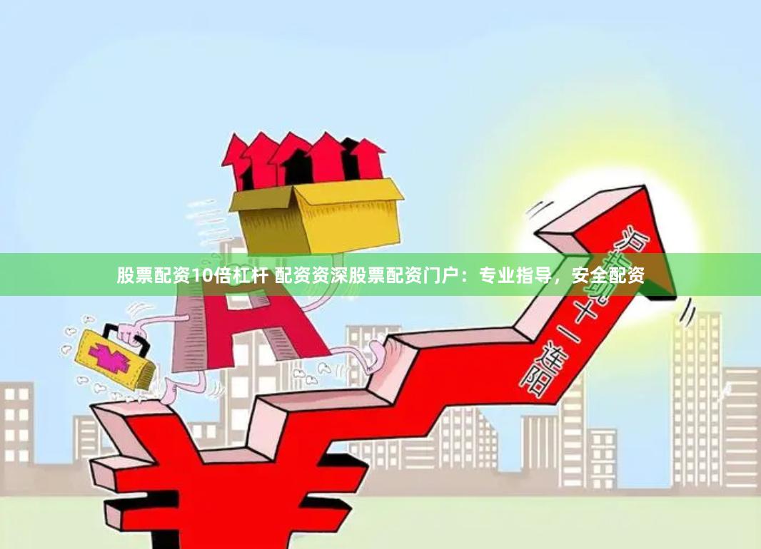 股票配资10倍杠杆 配资资深股票配资门户：专业指导，安全配资