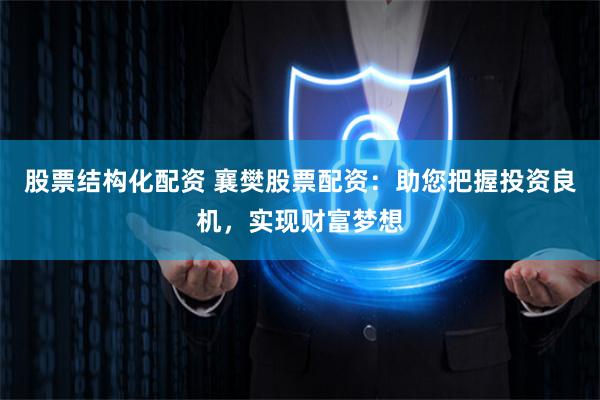 股票结构化配资 襄樊股票配资：助您把握投资良机，实现财富梦想