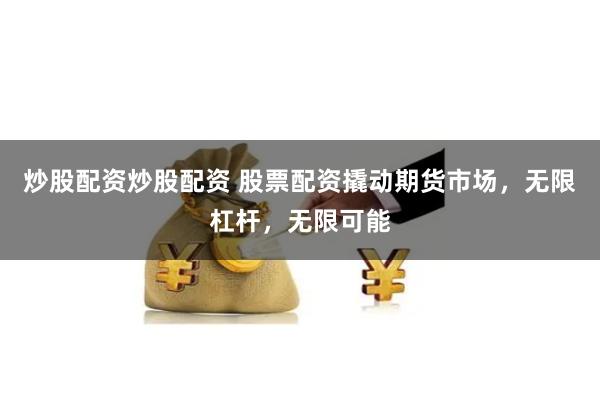 炒股配资炒股配资 股票配资撬动期货市场，无限杠杆，无限可能