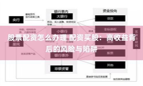 股票配资怎么办理 配资买股：高收益背后的风险与陷阱