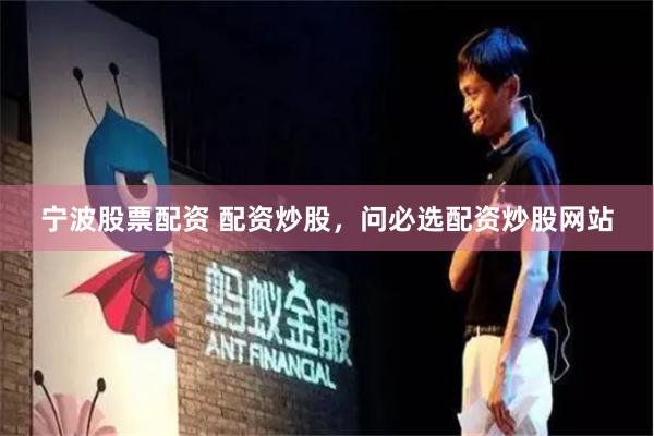 宁波股票配资 配资炒股，问必选配资炒股网站
