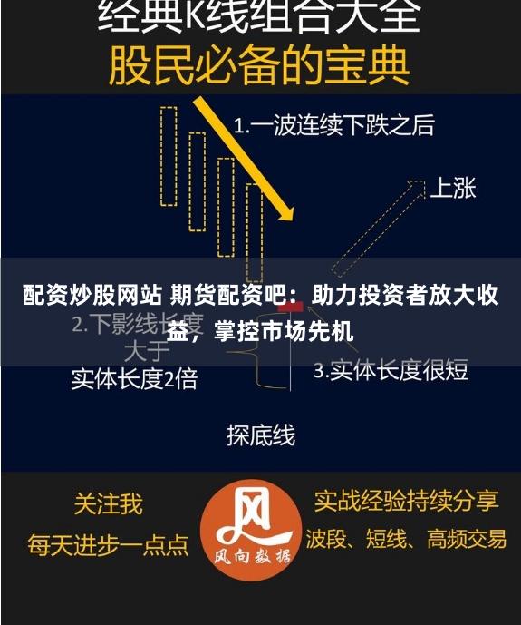 配资炒股网站 期货配资吧：助力投资者放大收益，掌控市场先机