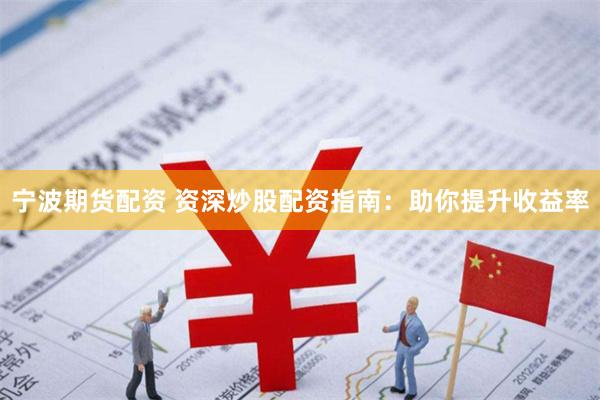 宁波期货配资 资深炒股配资指南：助你提升收益率
