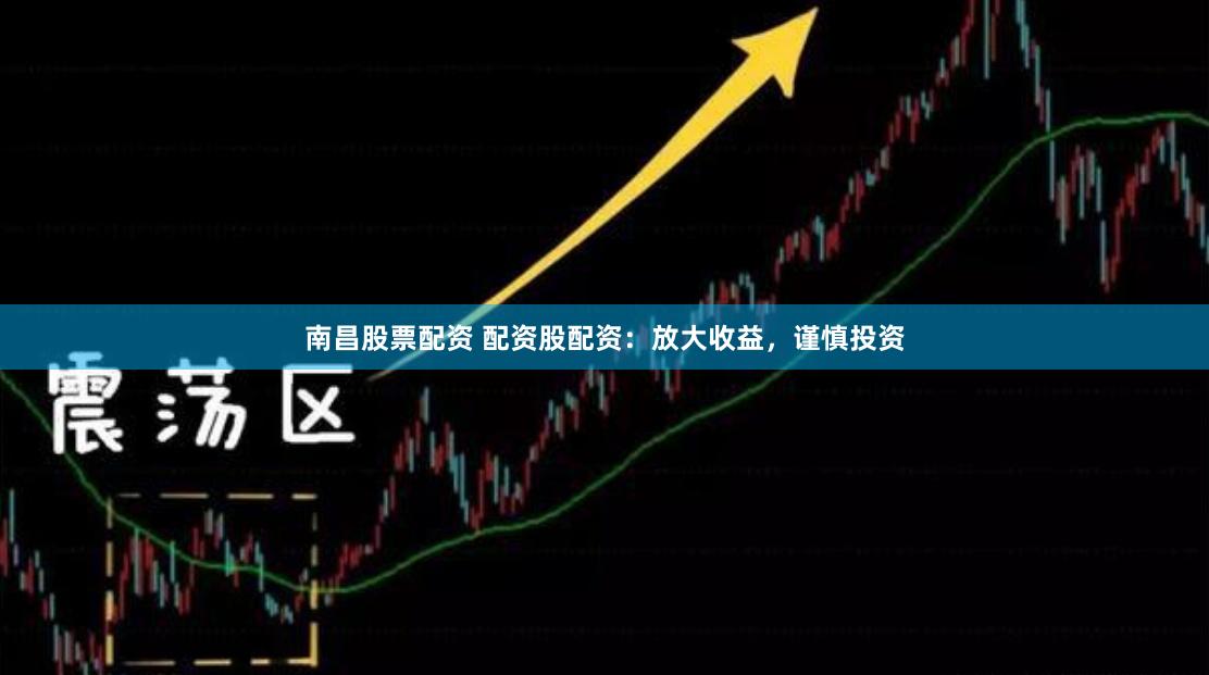 南昌股票配资 配资股配资：放大收益，谨慎投资