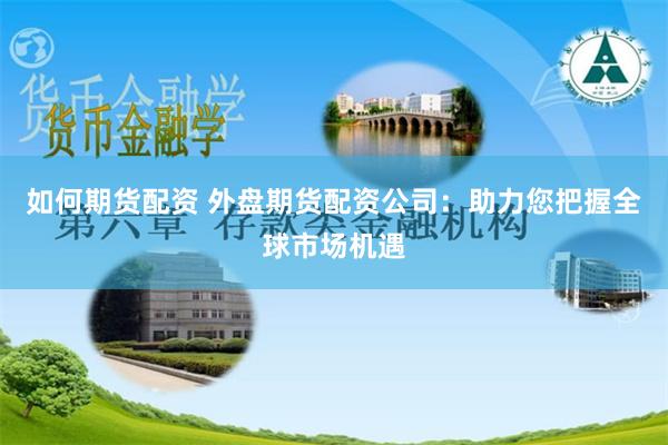 如何期货配资 外盘期货配资公司：助力您把握全球市场机遇