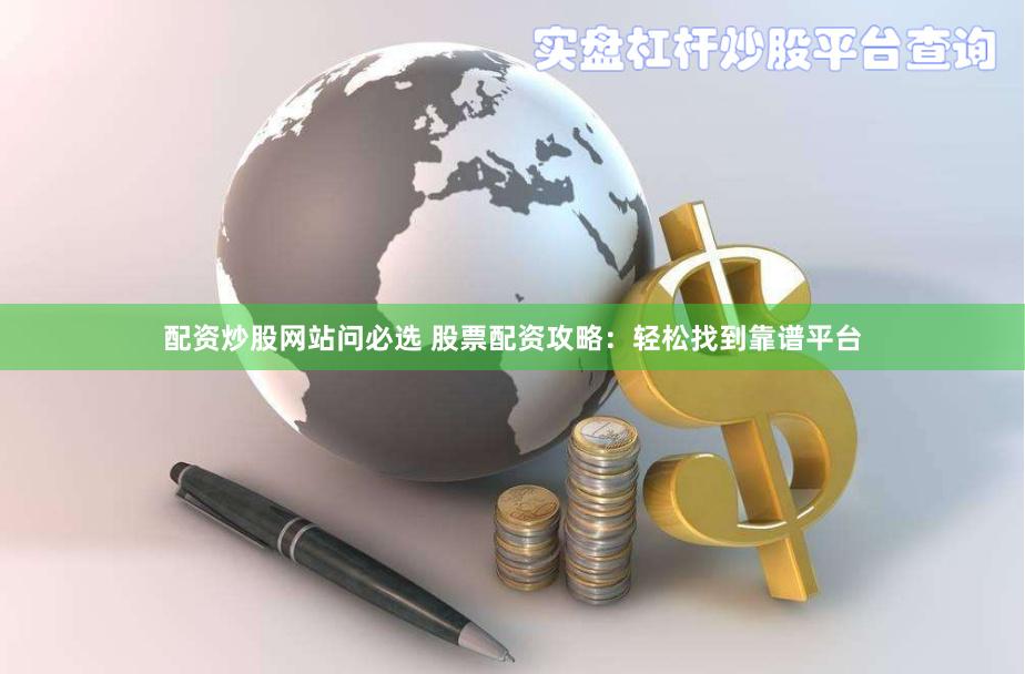 配资炒股网站问必选 股票配资攻略：轻松找到靠谱平台