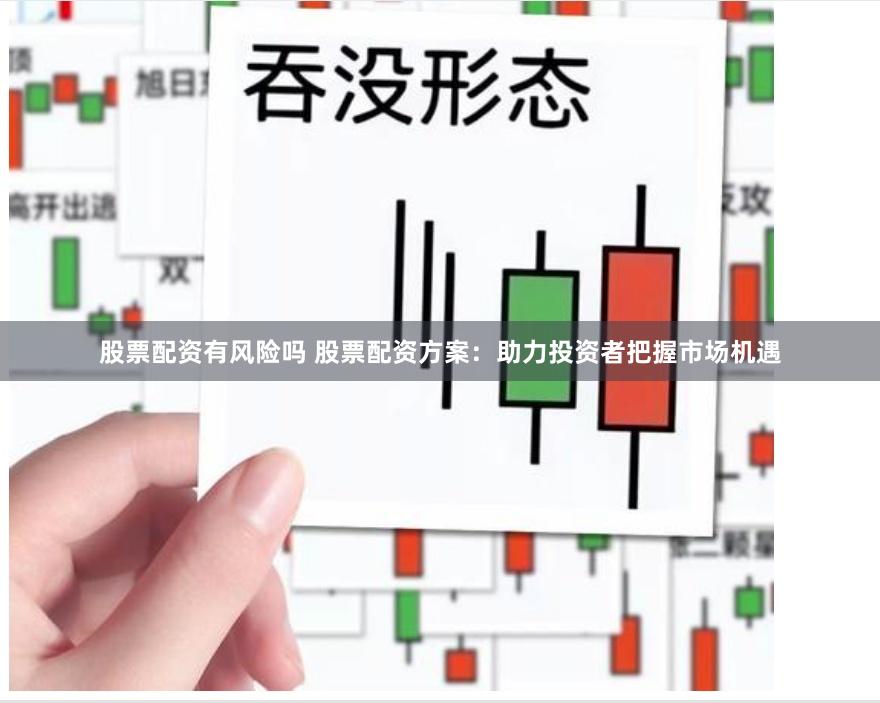 股票配资有风险吗 股票配资方案：助力投资者把握市场机遇