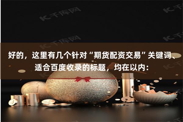 好的，这里有几个针对“期货配资交易”关键词、适合百度收录的标题，均在以内：
