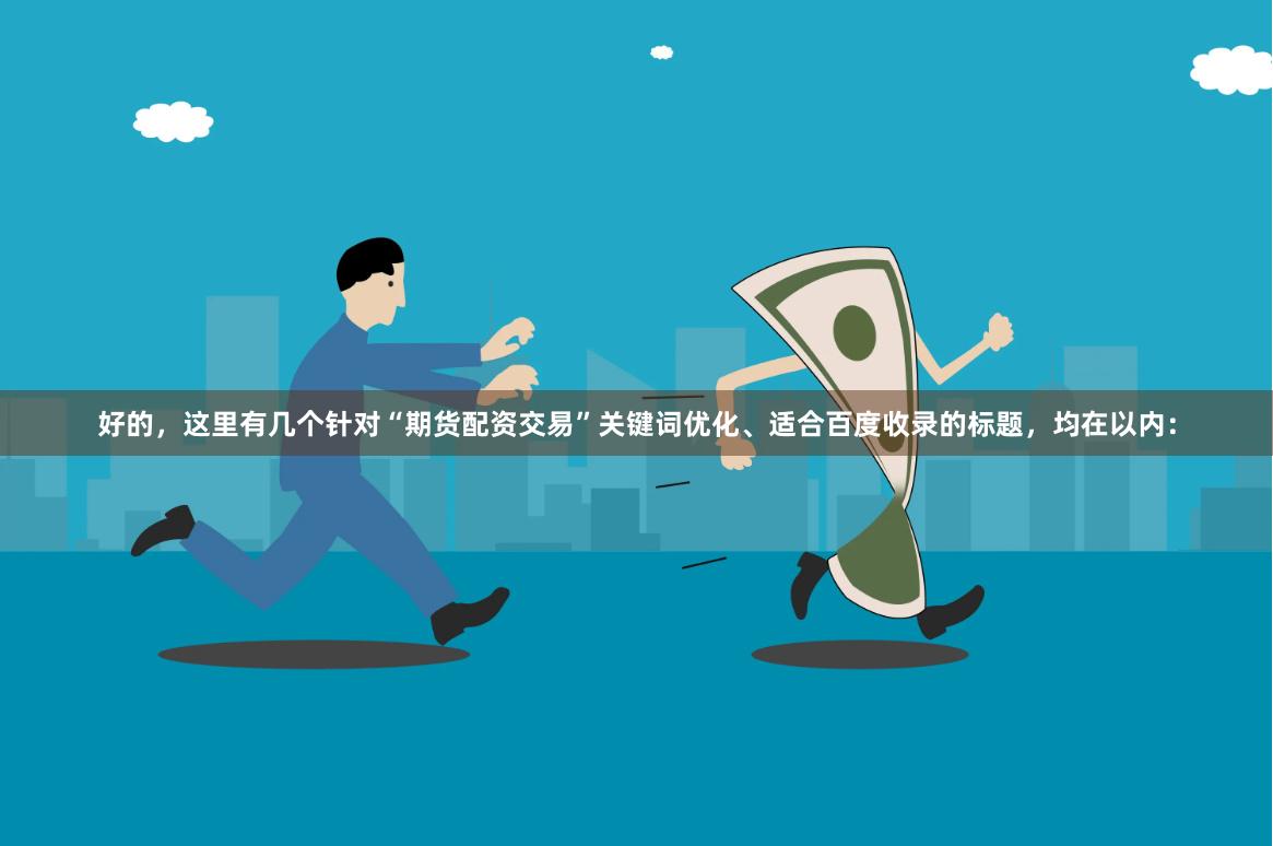 好的，这里有几个针对“期货配资交易”关键词优化、适合百度收录的标题，均在以内：