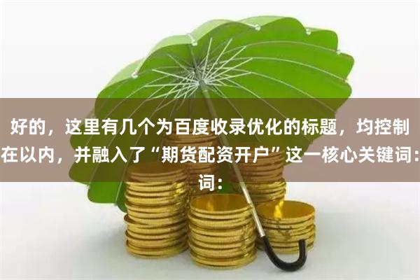 好的，这里有几个为百度收录优化的标题，均控制在以内，并融入了“期货配资开户”这一核心关键词：