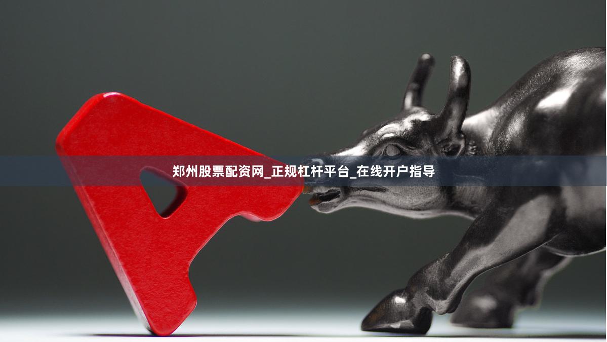 郑州股票配资网_正规杠杆平台_在线开户指导