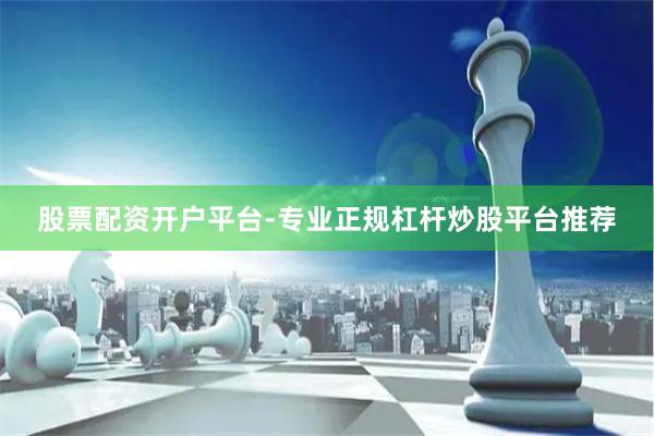 股票配资开户平台-专业正规杠杆炒股平台推荐