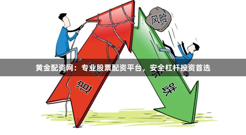 黄金配资网：专业股票配资平台，安全杠杆投资首选