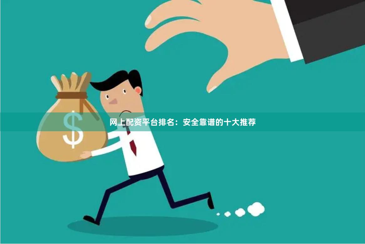 网上配资平台排名：安全靠谱的十大推荐
