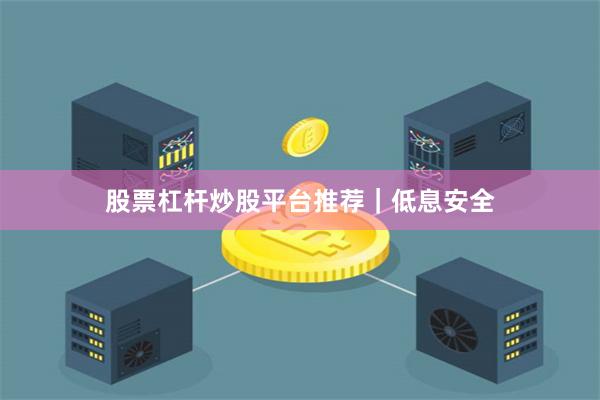 股票杠杆炒股平台推荐｜低息安全