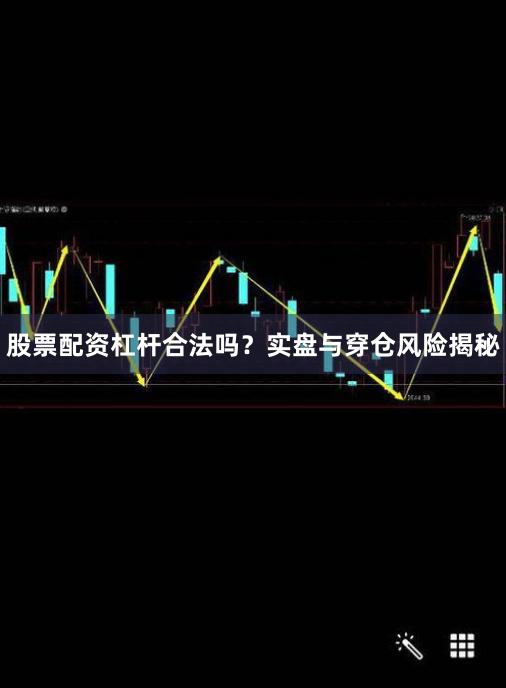 股票配资杠杆合法吗？实盘与穿仓风险揭秘
