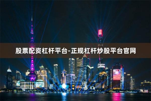 股票配资杠杆平台-正规杠杆炒股平台官网