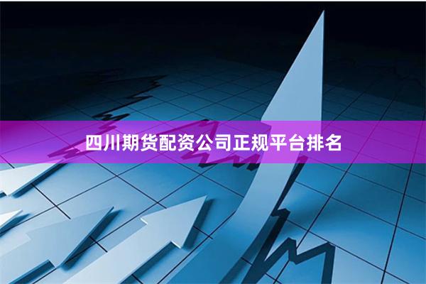 四川期货配资公司正规平台排名