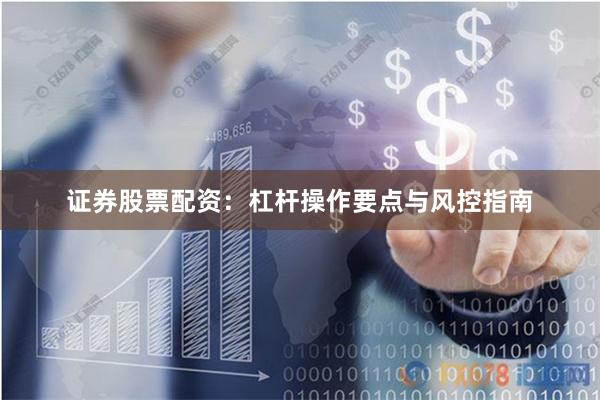 证券股票配资：杠杆操作要点与风控指南