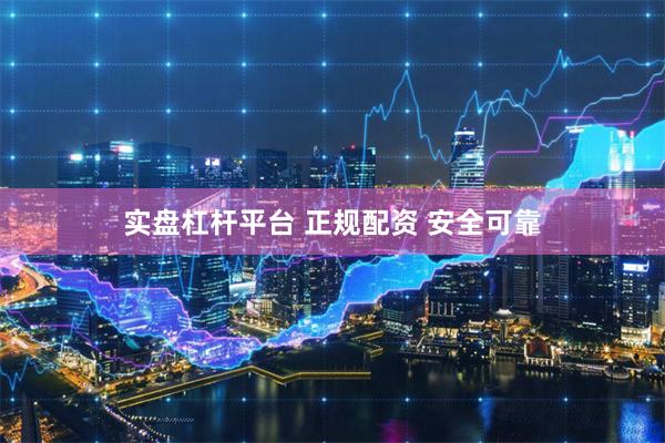 实盘杠杆平台 正规配资 安全可靠